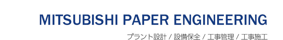 MITSUBISHI PAPER ENGINEERING プラント設計/設備保全/工事管理/工事施工